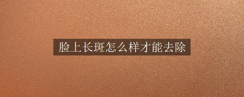 臉上長斑怎么樣才能去除