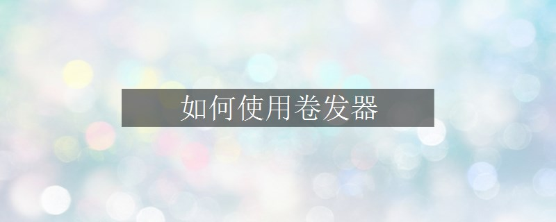 如何使用卷發(fā)器