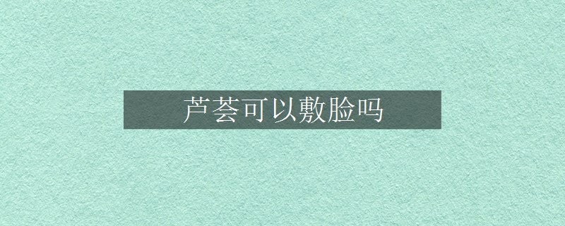 蘆薈可以敷臉嗎