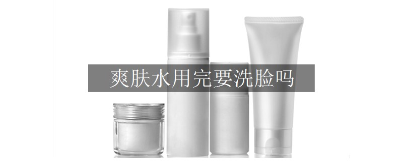 爽膚水用完要洗臉嗎