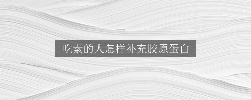 吃素的人怎樣補充膠原蛋白