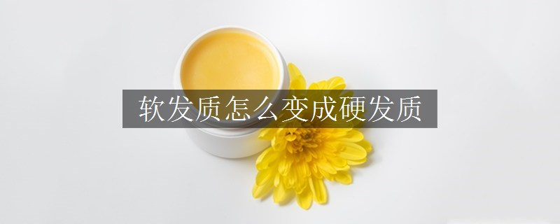軟發(fā)質(zhì)怎么變成硬發(fā)質(zhì)