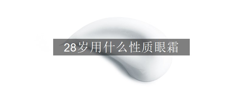 28歲用什么性質(zhì)眼霜
