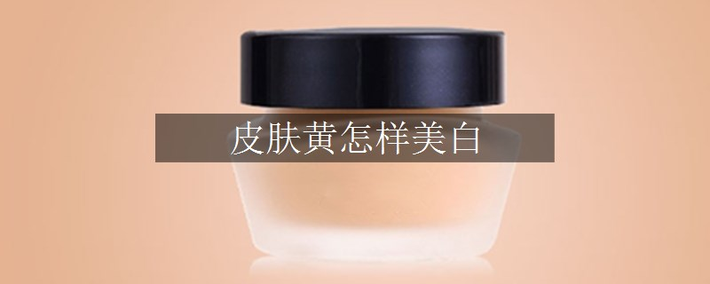 皮膚黃怎樣美白