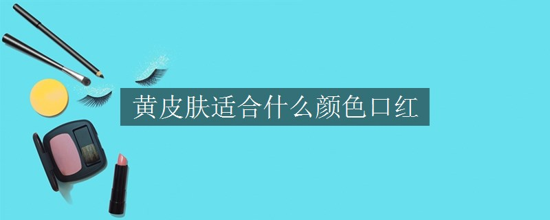黃皮膚適合什么顏色口紅