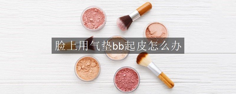 臉上用氣墊bb起皮怎么辦