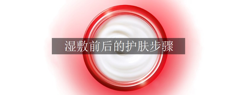 濕敷前后的護(hù)膚步驟