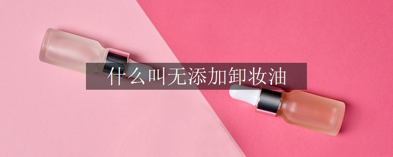 什么叫無添加卸妝油