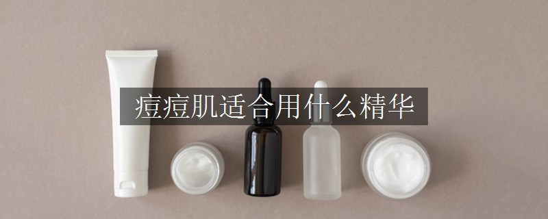 痘痘肌適合用什么精華