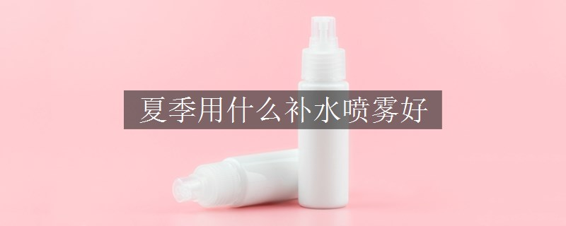 夏季用什么補水噴霧好