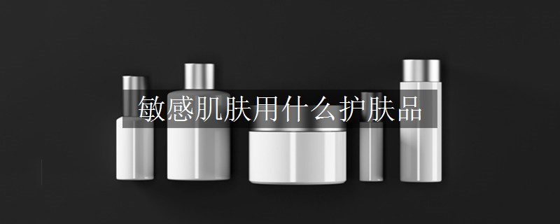 敏感肌膚用什么護(hù)膚品