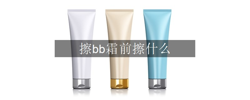 擦bb霜前擦什么