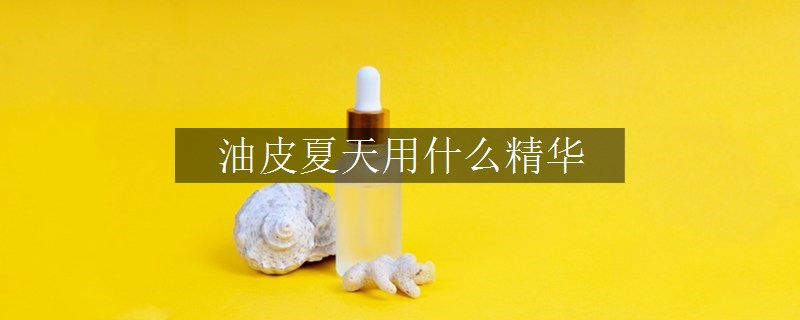 油皮夏天用什么精華