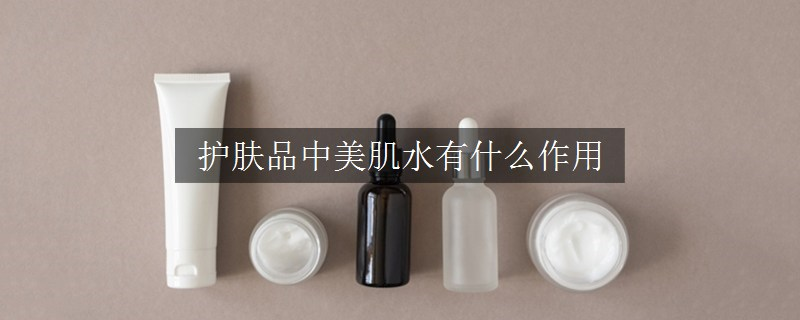 護膚品中美肌水有什么作用
