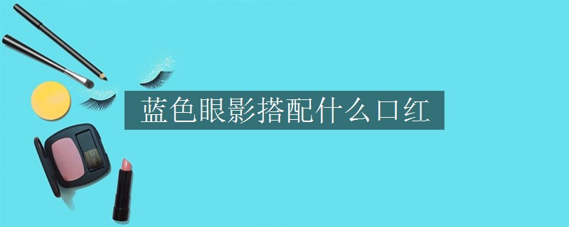 藍色眼影搭配什么口紅