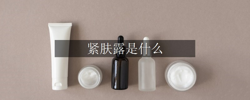 緊膚露是什么 緊膚露是什么