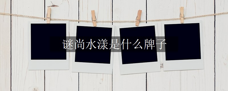 謎尚水漾是什么牌子