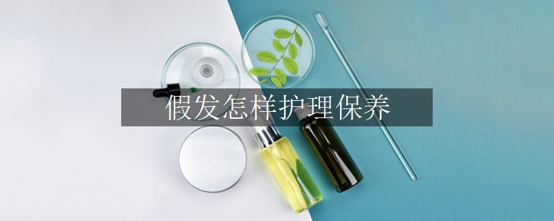 假發(fā)怎樣護(hù)理保養(yǎng)