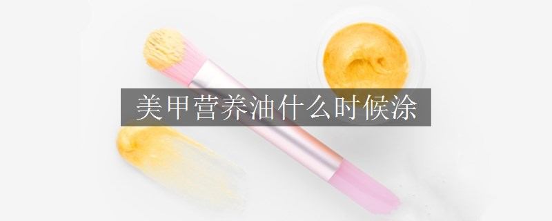 美甲營養(yǎng)油什么時候涂