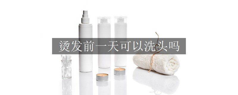 燙發(fā)前一天可以洗頭嗎
