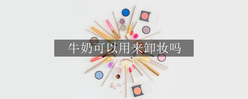牛奶可以用來卸妝嗎