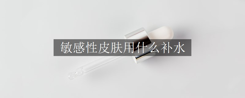 敏感性皮膚用什么補水