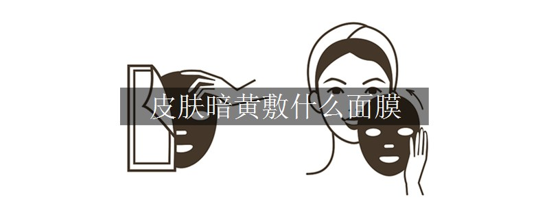 皮膚暗黃敷什么面膜