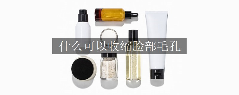 什么可以收縮臉部毛孔