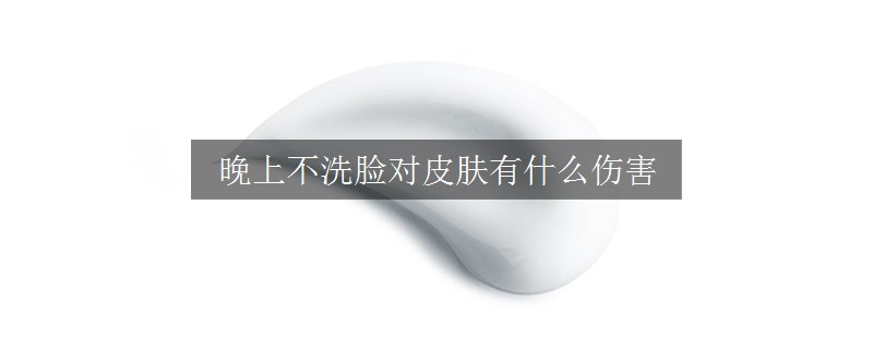 晚上不洗臉對皮膚有什么傷害