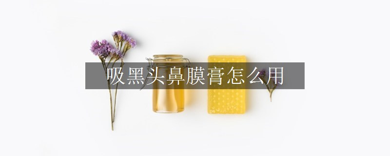吸黑頭鼻膜膏怎么用