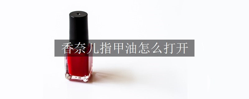 香奈兒指甲油怎么打開