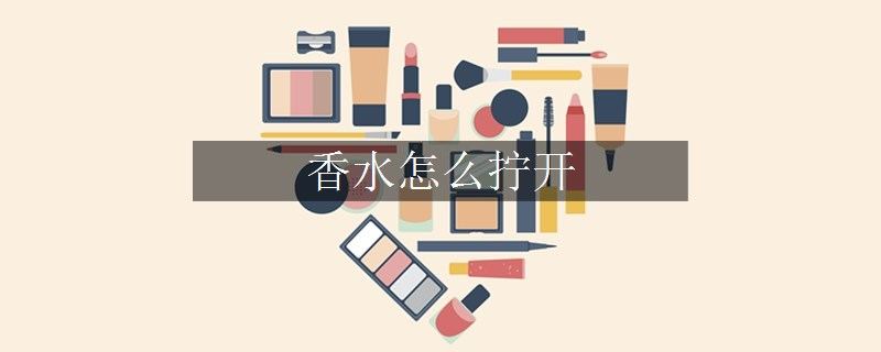 香水怎么擰開