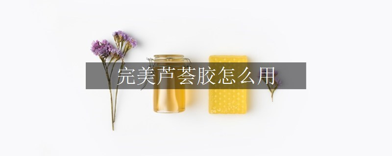 完美蘆薈膠怎么用
