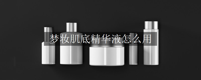 夢妝肌底精華液怎么用