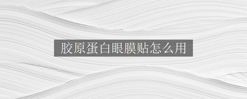 膠原蛋白眼膜貼怎么用