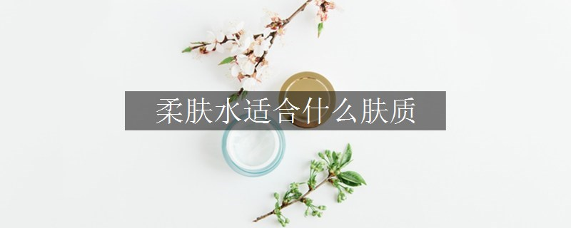 柔膚水適合什么膚質(zhì)