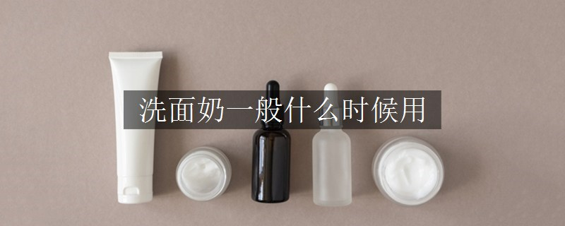 洗面奶一般什么時(shí)候用