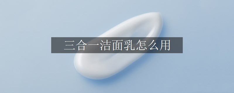 三合一潔面乳怎么用