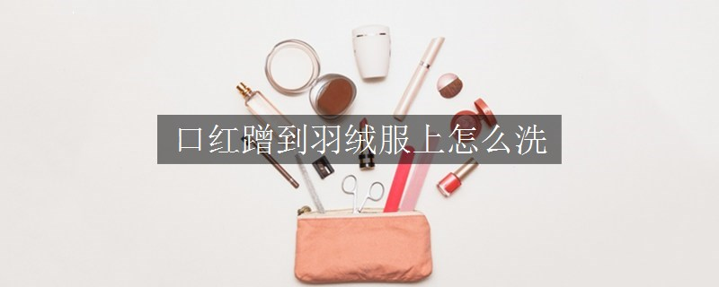 口紅蹭到羽絨服上怎么洗