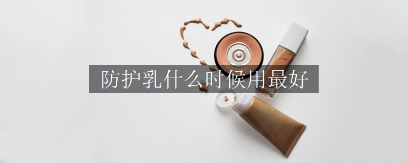 防護(hù)乳什么時候用最好
