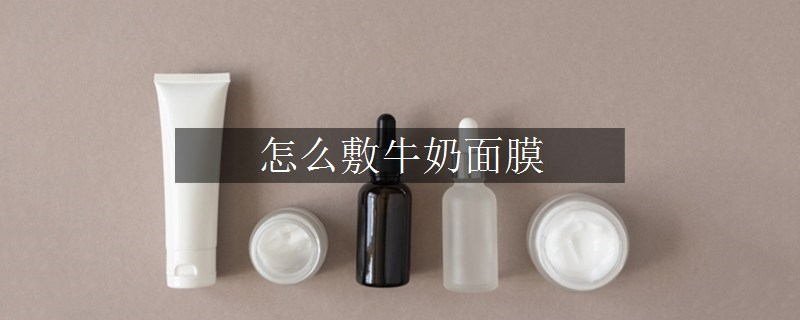 怎么敷牛奶面膜