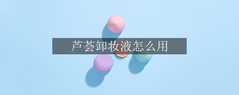 蘆薈卸妝液怎么用