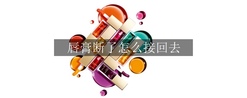 唇膏斷了怎么接回去
