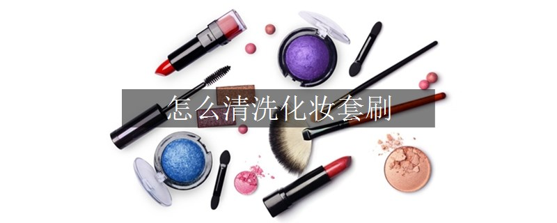 怎么清洗化妝套刷