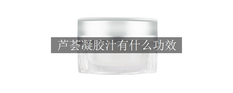 蘆薈凝膠汁有什么功效