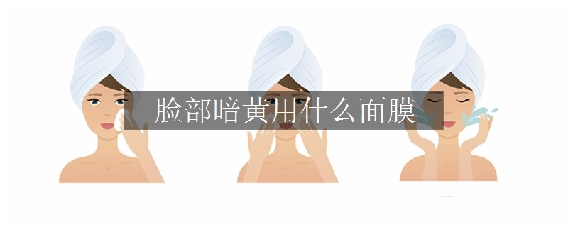 臉部暗黃用什么面膜