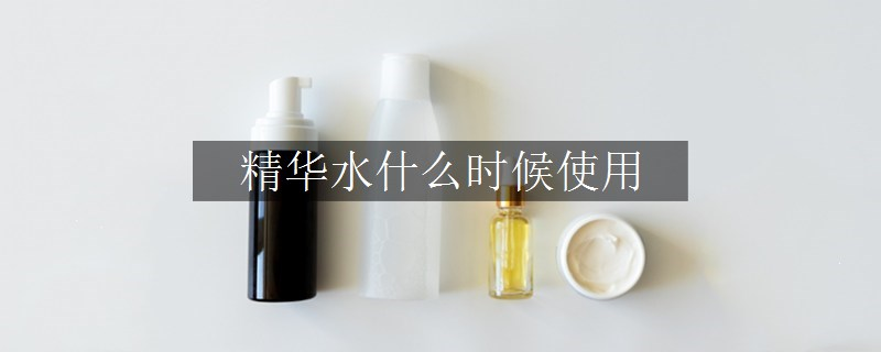 精華水什么時候使用