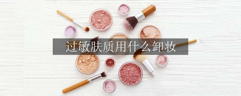 過(guò)敏膚質(zhì)用什么卸妝