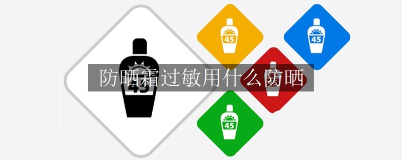 防曬霜過敏用什么防曬 防曬霜過敏用什么防曬