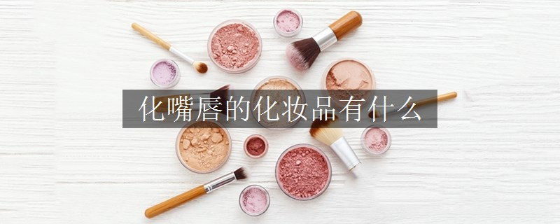 化嘴唇的化妝品有什么